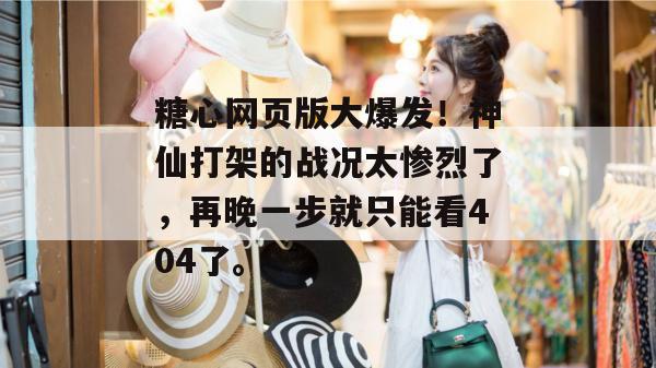 糖心网页版大爆发!神仙打架的战况太惨烈了,再晚一步就只能看404了。